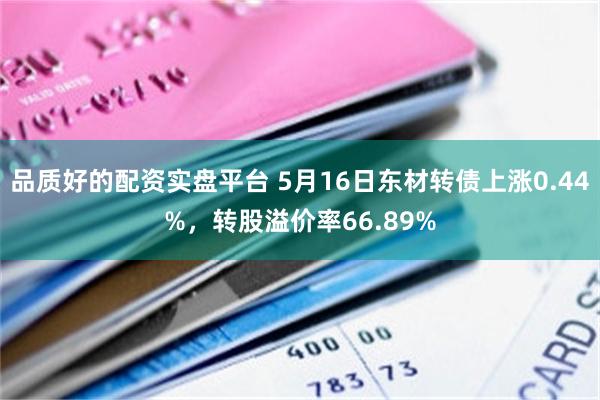品质好的配资实盘平台 5月16日东材转债上涨0.44%，转股