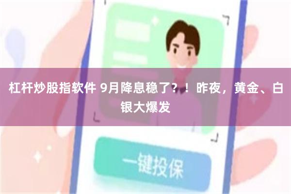 杠杆炒股指软件 9月降息稳了？！昨夜，黄金、白银大爆发