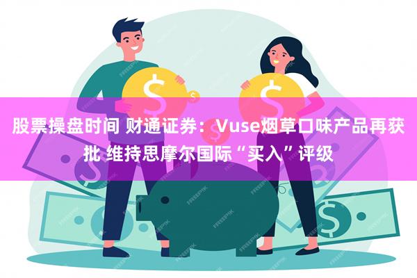 股票操盘时间 财通证券：Vuse烟草口味产品再获批 维持思摩尔国际“买入”评级