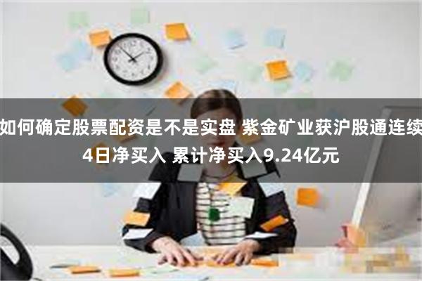 如何确定股票配资是不是实盘 紫金矿业获沪股通连续4日净买入 累计净买入9.24亿元