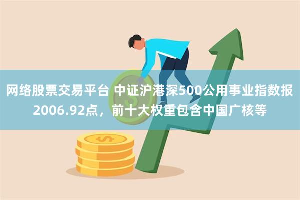 网络股票交易平台 中证沪港深500公用事业指数报2006.92点，前十大权重包含中国广核等