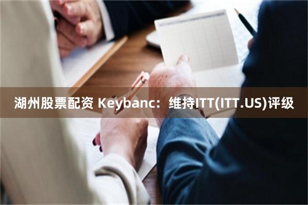 湖州股票配资 Keybanc：维持ITT(ITT.US)评级