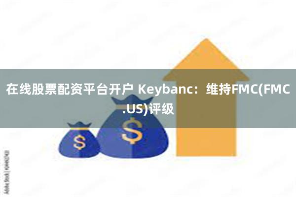 在线股票配资平台开户 Keybanc：维持FMC(FMC.U