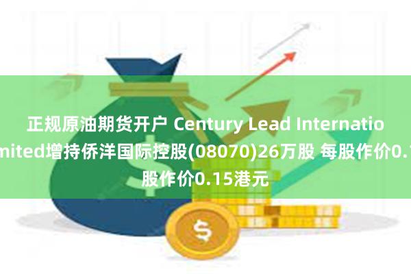 正规原油期货开户 Century Lead International Limited增持侨洋国际控股(08070)26万股 每股作价0.15港元