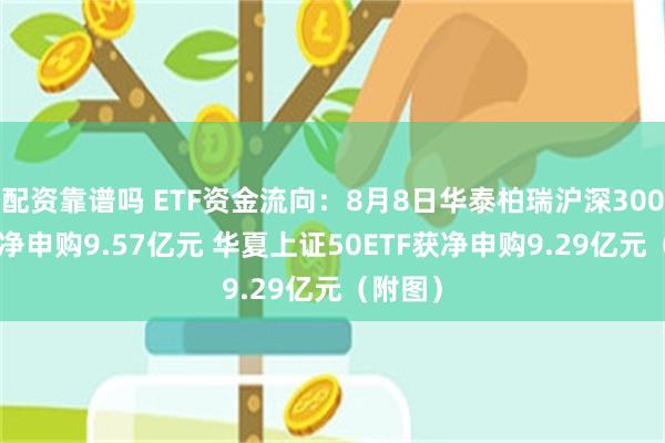 配资靠谱吗 ETF资金流向：8月8日华泰柏瑞沪深300ETF获净申购9.57亿元 华夏上证50ETF获净申购9.29亿元（附图）