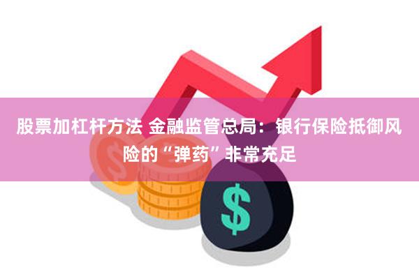 股票加杠杆方法 金融监管总局：银行保险抵御风险的“弹药”非常