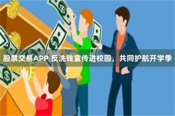 股票交易APP 反洗钱宣传进校园，共同护航开学季