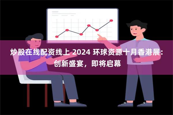 炒股在线配资线上 2024 环球资源十月香港展： 创新盛宴，即将启幕