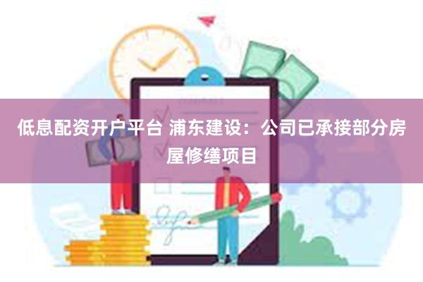 低息配资开户平台 浦东建设：公司已承接部分房屋修缮项目