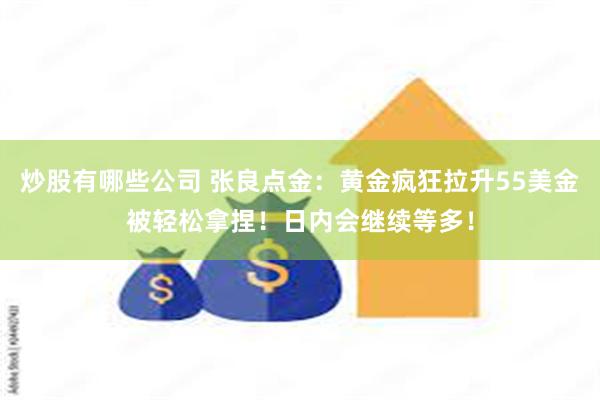 炒股有哪些公司 张良点金：黄金疯狂拉升55美金被轻松拿捏！日内会继续等多！