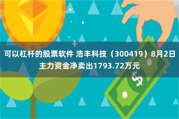 可以杠杆的股票软件 浩丰科技（300419）8月2日主力资金