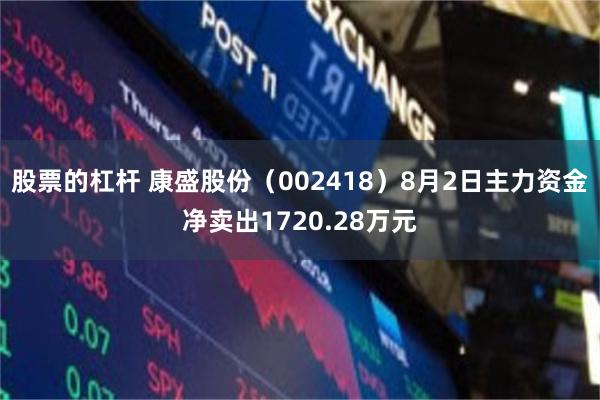 股票的杠杆 康盛股份（002418）8月2日主力资金净卖出1720.28万元