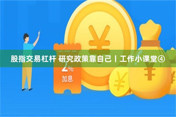 股指交易杠杆 研究政策靠自己丨工作小课堂④