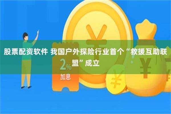 股票配资软件 我国户外探险行业首个“救援互助联盟”成立