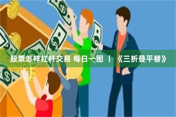 股票怎样杠杆交易 每日一图 丨 《三折叠平替》