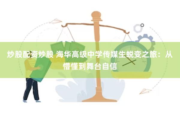 炒股配资炒股 海华高级中学传媒生蜕变之旅：从懵懂到舞台自信