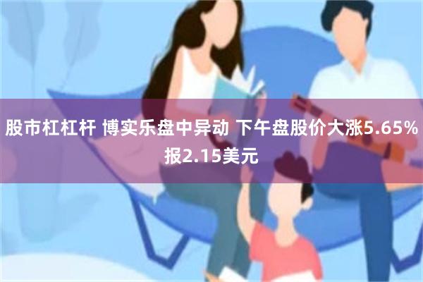 股市杠杠杆 博实乐盘中异动 下午盘股价大涨5.65%报2.15美元