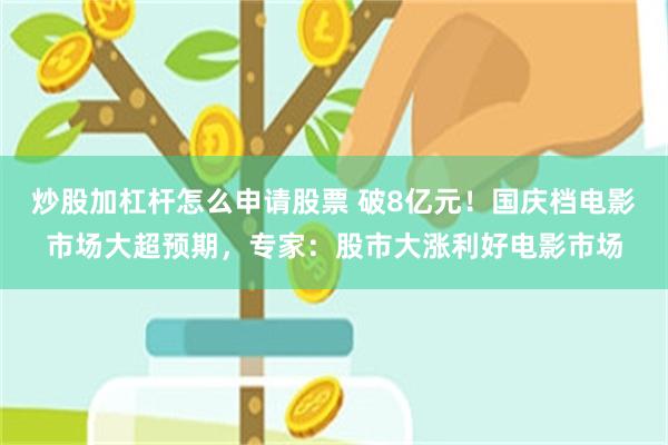 炒股加杠杆怎么申请股票 破8亿元！国庆档电影市场大超预期，专家：股市大涨利好电影市场