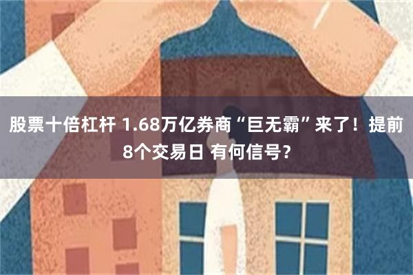 股票十倍杠杆 1.68万亿券商“巨无霸”来了！提前8个交易日 有何信号？