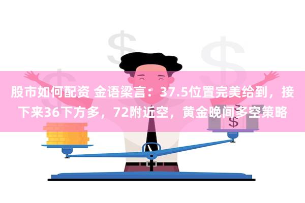 股市如何配资 金语梁言：37.5位置完美给到，接下来36下方多，72附近空，黄金晚间多空策略