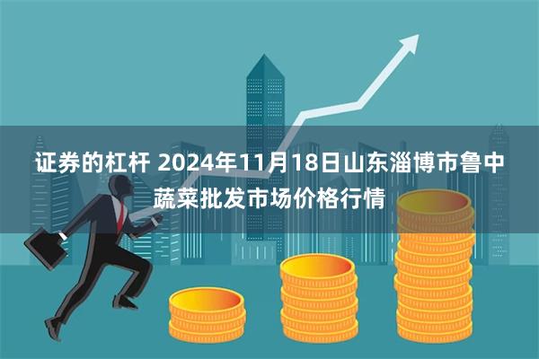 证券的杠杆 2024年11月18日山东淄博市鲁中蔬菜批发市场