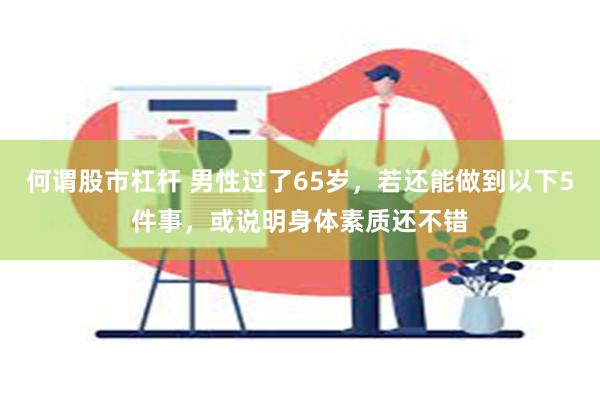 何谓股市杠杆 男性过了65岁，若还能做到以下5件事，或说明身