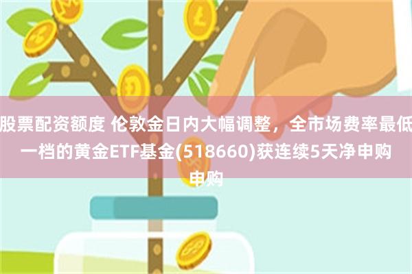 股票配资额度 伦敦金日内大幅调整，全市场费率最低一档的黄金E