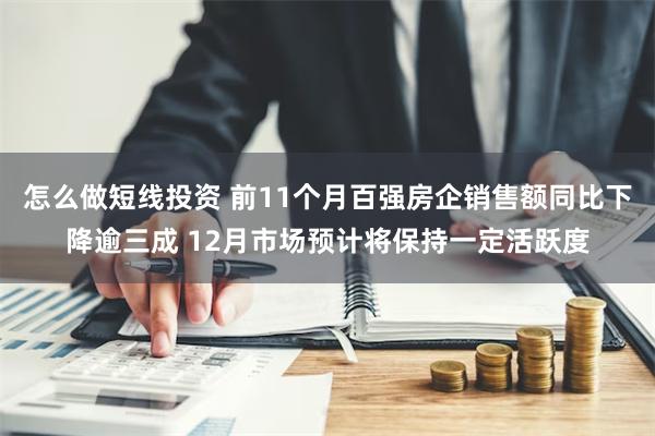 怎么做短线投资 前11个月百强房企销售额同比下降逾三成 12