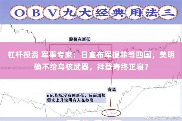 杠杆投资 军事专家：日宣布军援菲等四国，美明确不给乌核武器，拜登寿终正寝？