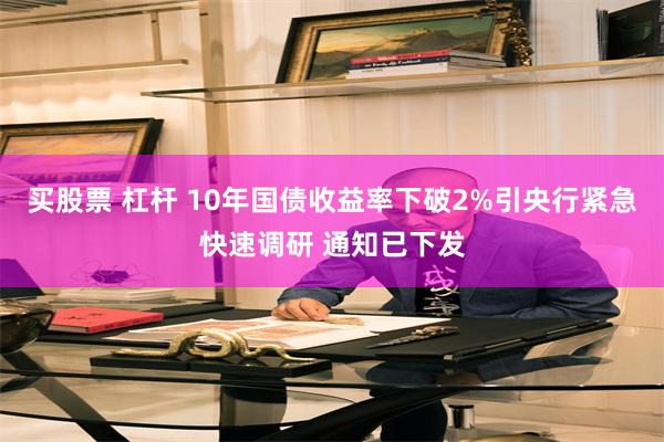 买股票 杠杆 10年国债收益率下破2%引央行紧急快速调研 通知已下发