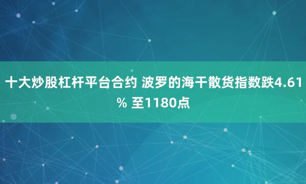 十大炒股杠杆平台合约 波罗的海干散货指数跌4.61% 至1180点