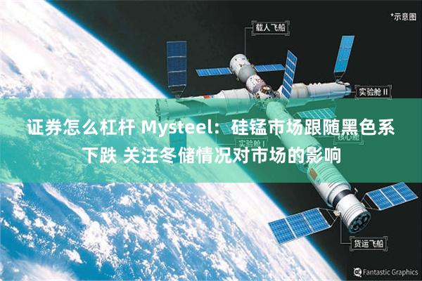 证券怎么杠杆 Mysteel：硅锰市场跟随黑色系下跌 关注冬储情况对市场的影响