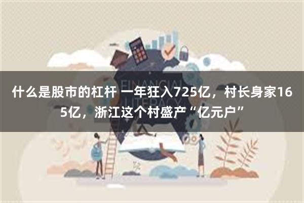 什么是股市的杠杆 一年狂入725亿，村长身家165亿，浙江这个村盛产“亿元户”