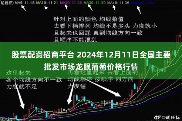 股票配资招商平台 2024年12月11日全国主要批发市场龙眼葡萄价格行情