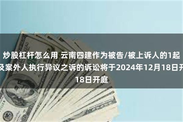 炒股杠杆怎么用 云南四建作为被告/被上诉人的1起涉及案外人执行异议之诉的诉讼将于2024年12月18日开庭