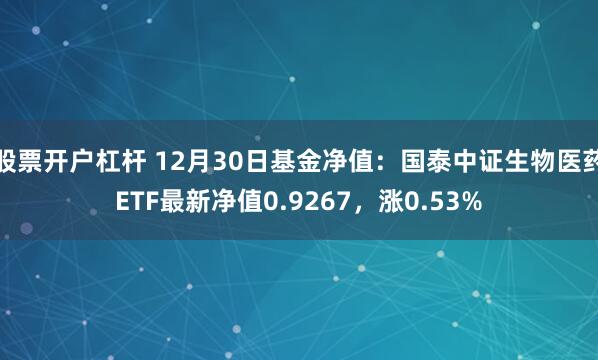 股票开户杠杆 12月30日基金净值：国泰中证生物医药ETF最新净值0.9267，涨0.53%