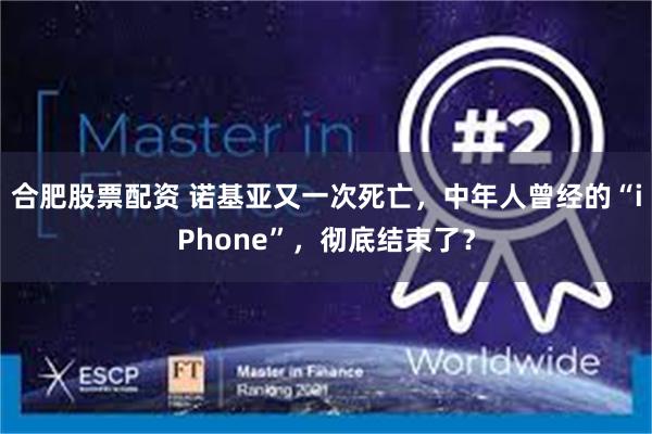 合肥股票配资 诺基亚又一次死亡，中年人曾经的“iPhone”，彻底结束了？