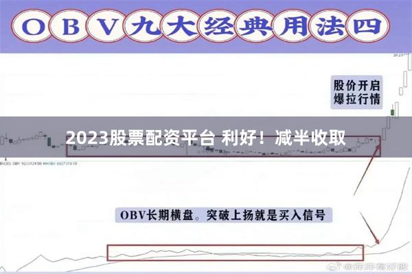 2023股票配资平台 利好！减半收取