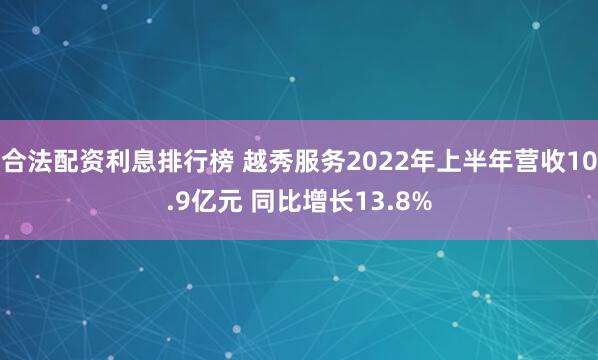 合法配资利息排行榜 越秀服务2022年上半年营收10.9亿元 同比增长13.8%