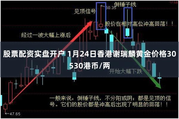 股票配资实盘开户 1月24日香港谢瑞麟黄金价格30530港币/两