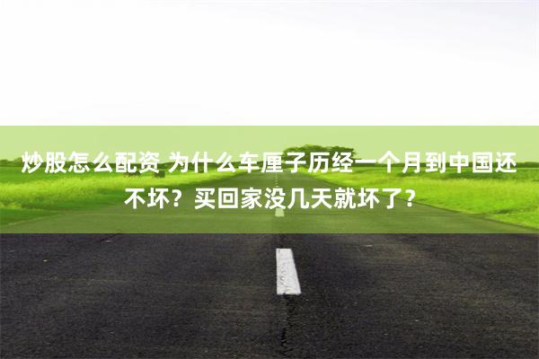 炒股怎么配资 为什么车厘子历经一个月到中国还不坏？买回家没几天就坏了？