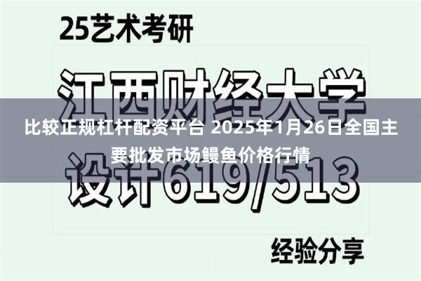 比较正规杠杆配资平台 2025年1月26日全国主要批发市场鳗鱼价格行情