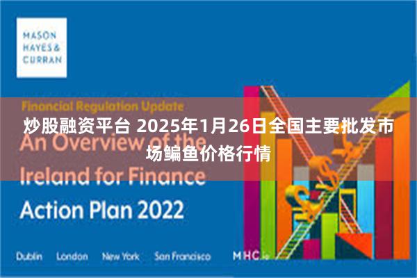 炒股融资平台 2025年1月26日全国主要批发市场鳊鱼价格行情