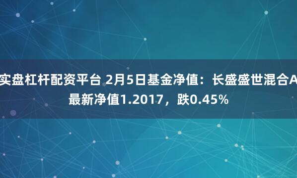 实盘杠杆配资平台 2月5日基金净值：长盛盛世混合A最新净值1.2017，跌0.45%