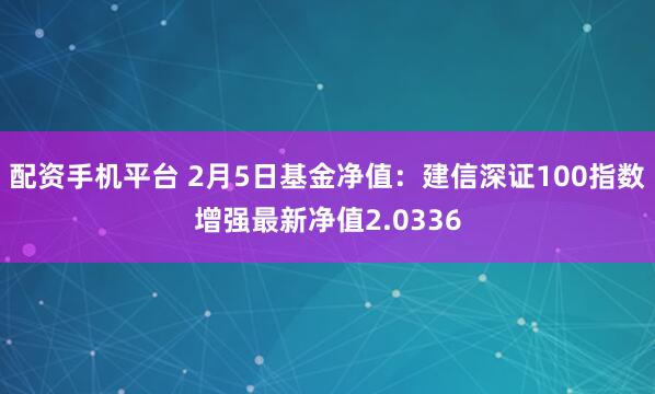 配资手机平台 2月5日基金净值：建信深证100指数增强最新净值2.0336