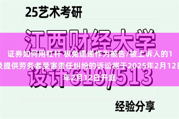 证券如何用杠杆 极兔速递作为被告/被上诉人的1起涉及提供劳务者受害责任纠纷的诉讼将于2025年2月12日开庭