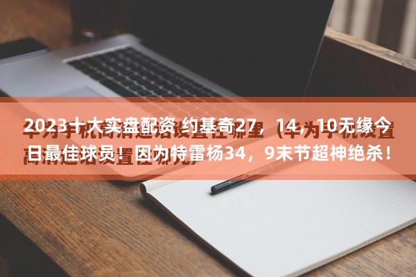 2023十大实盘配资 约基奇27，14，10无缘今日最佳球员！因为特雷杨34，9末节超神绝杀！