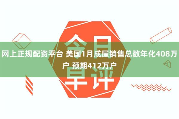 网上正规配资平台 美国1月成屋销售总数年化408万户 预期412万户