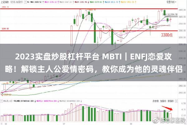 2023实盘炒股杠杆平台 MBTI｜ENFJ恋爱攻略！解锁主人公爱情密码，教你成为他的灵魂伴侣