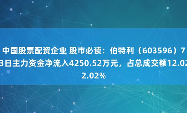 中国股票配资企业 股市必读：伯特利（603596）7月3日主力资金净流入4250.52万元，占总成交额12.02%